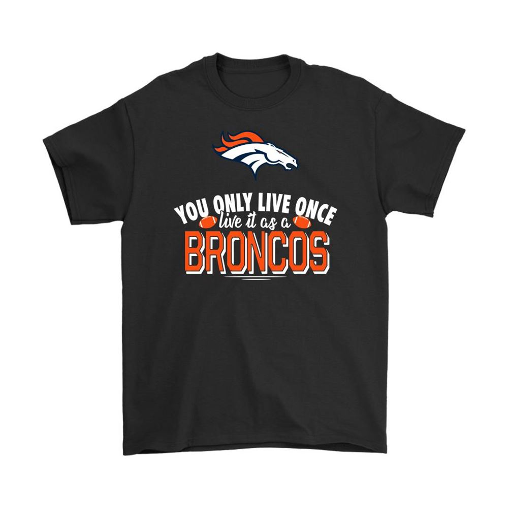 You Only Live Once Live It As A Denver Broncos Shirts