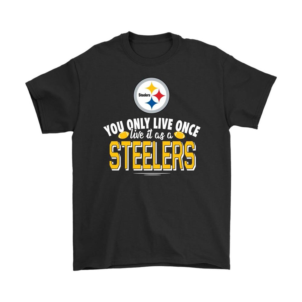 You Only Live Once Live It As A Pittsburgh Steelers Shirts