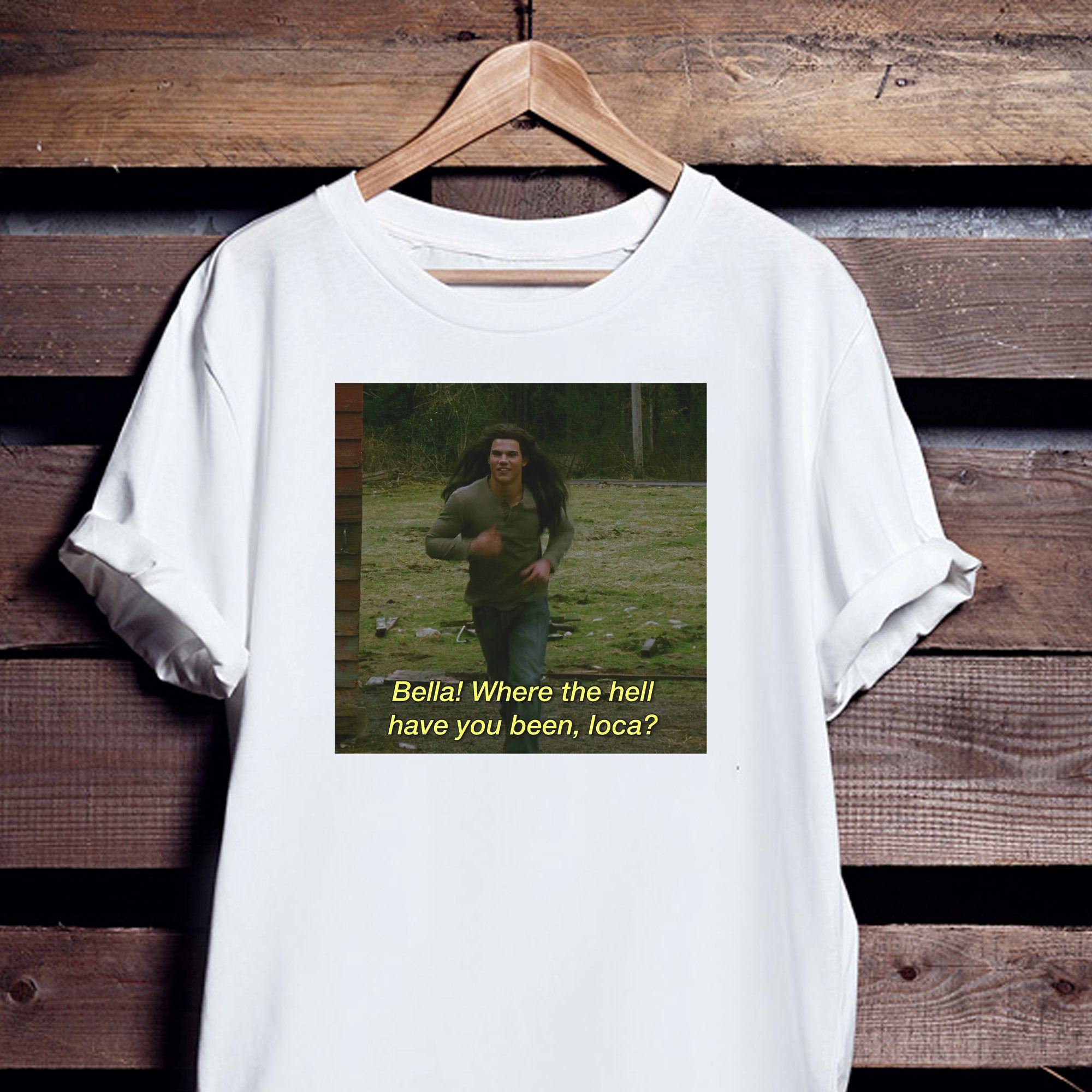 Bella Where The Hell Have You Been Loca T-shirt Design Print Art Shirt Gift For Men Women Unisex T-shirt