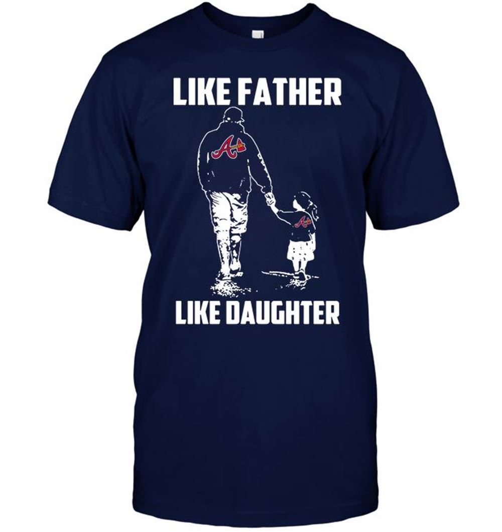Atlanta Braves Like Father Like Daughter Shirt Full Size Up To 5xl