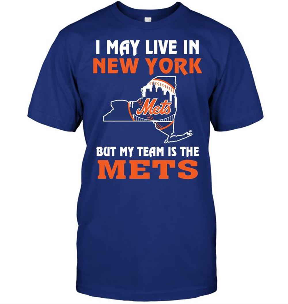 I May Live In New York But My Team Is The New York Mets Shirt Size Up To 5xl