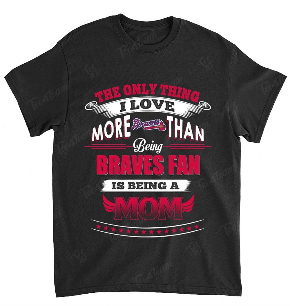 Mlb Atlanta Braves 036 Only Thing I Love More Than Being Mom Shirt