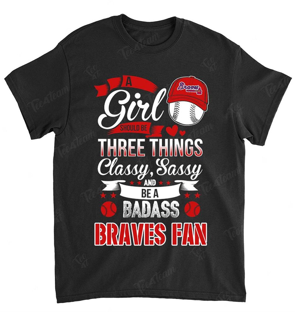 Mlb Atlanta Braves 109 A Girl Should Be Three Things Shirt