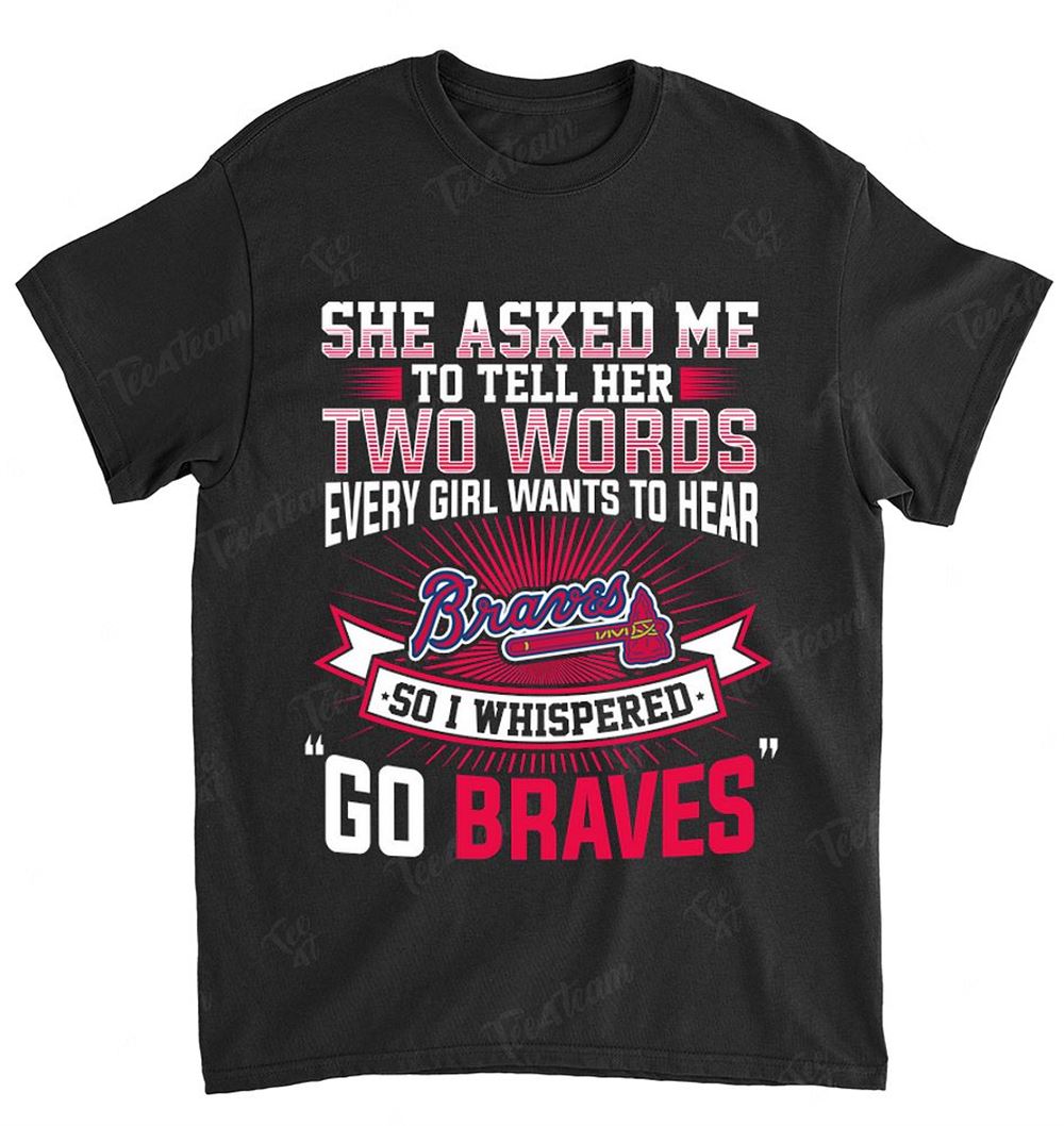 Mlb Atlanta Braves 170 She Asked Me Two Words Shirt Size Up To 5xl