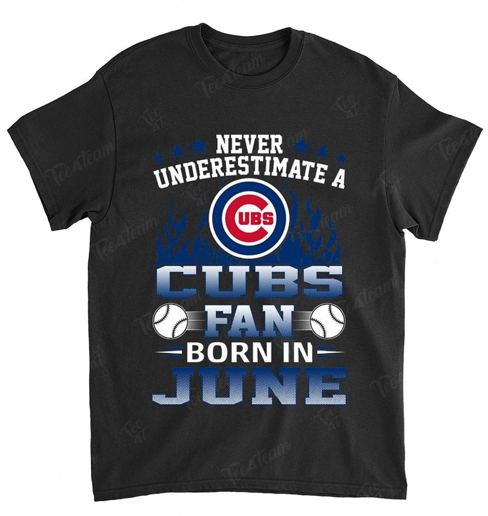 Mlb Chicago Cubs 122 Never Underestimate Fan Born In June 1 Shirt Plus Size Up To 5xl