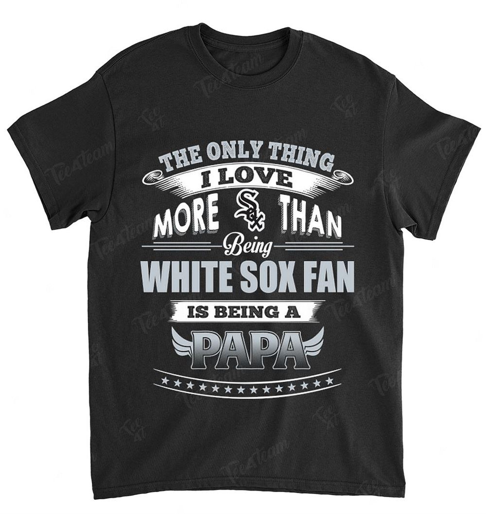 Mlb Chicago White Sox 039 Only Thing I Love More Than Being Papa Shirt