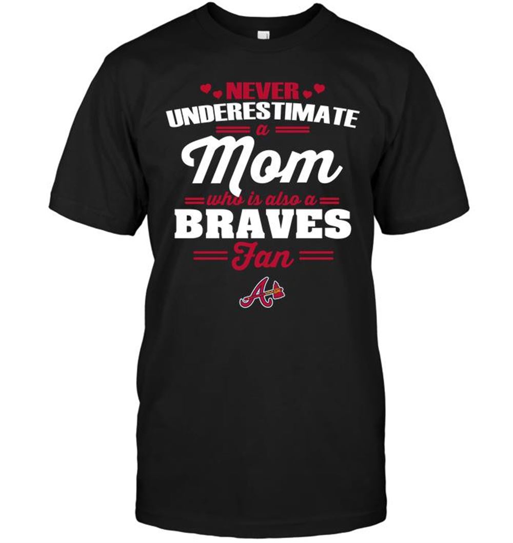 Never Underestimate A Mom Who Is Also An Atlanta Braves Fan Shirt Size Up To 5xl