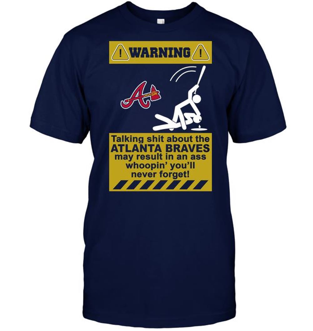 Warning Talking Shit About The Atlanta Braves May Result In An Ass Whoopin Youll Never Forget Shirt Full Size Up To 5xl