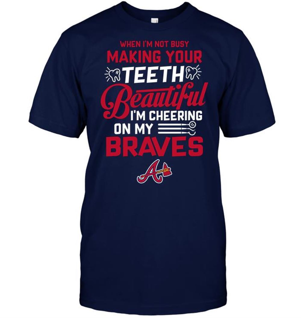 When Im Not Busy Making Your Teeth Beautiful Im Cheering On My Braves Shirt