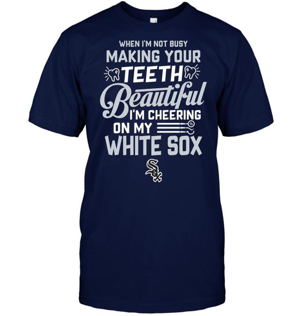 When Im Not Busy Making Your Teeth Beautiful Im Cheering On My White Sox Shirt Full Size Up To 5xl