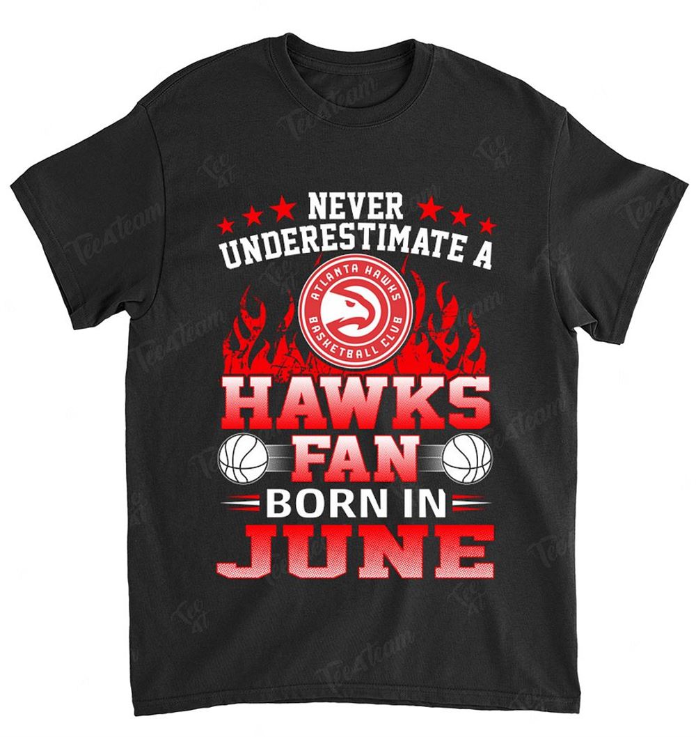 Nba Atlanta Hawks 122 Never Underestimate Fan Born In June 1 Shirt