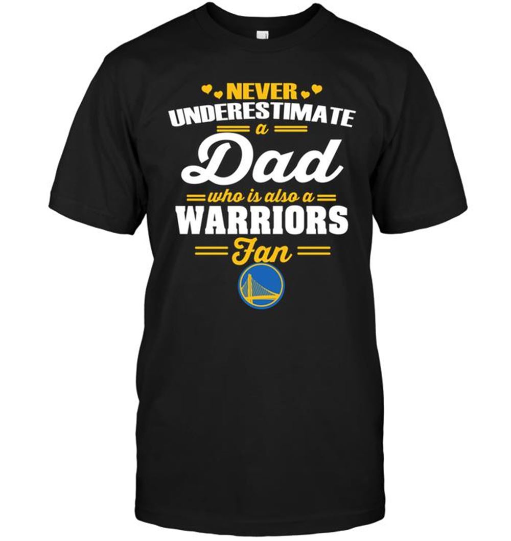 Never Underestimate A Dad Who Is Also A Golden State Warriors Fan Shirt