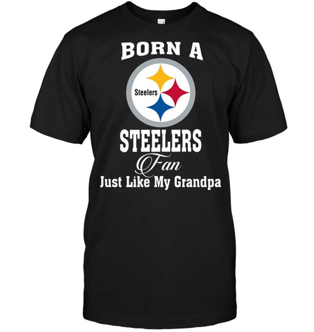 Born A Steelers Fan Just Like My Grandpa Shirt Size Up To 5xl