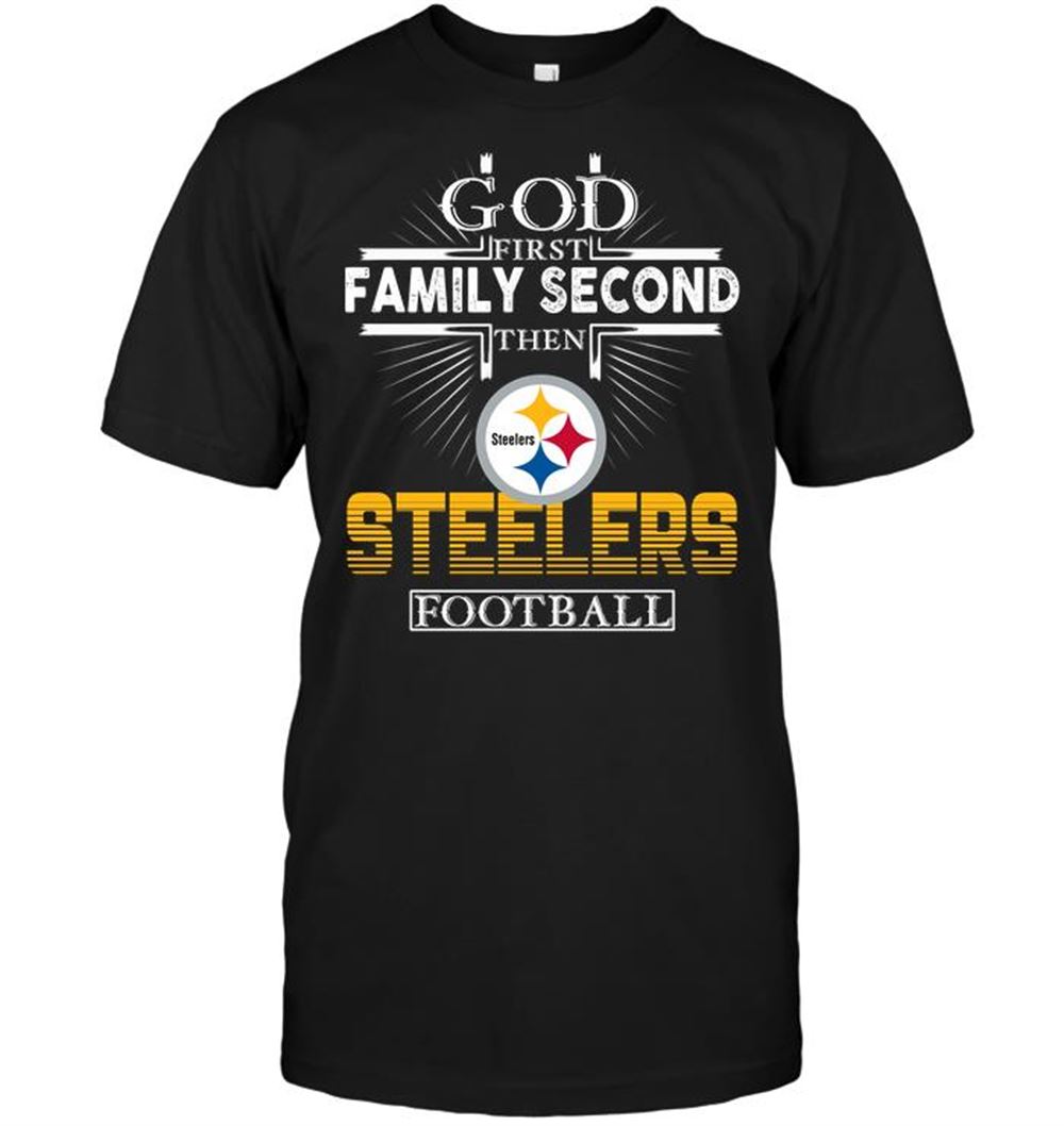 God First Family Second Then Pittsburgh Steelers Football Shirt Size Up To 5xl