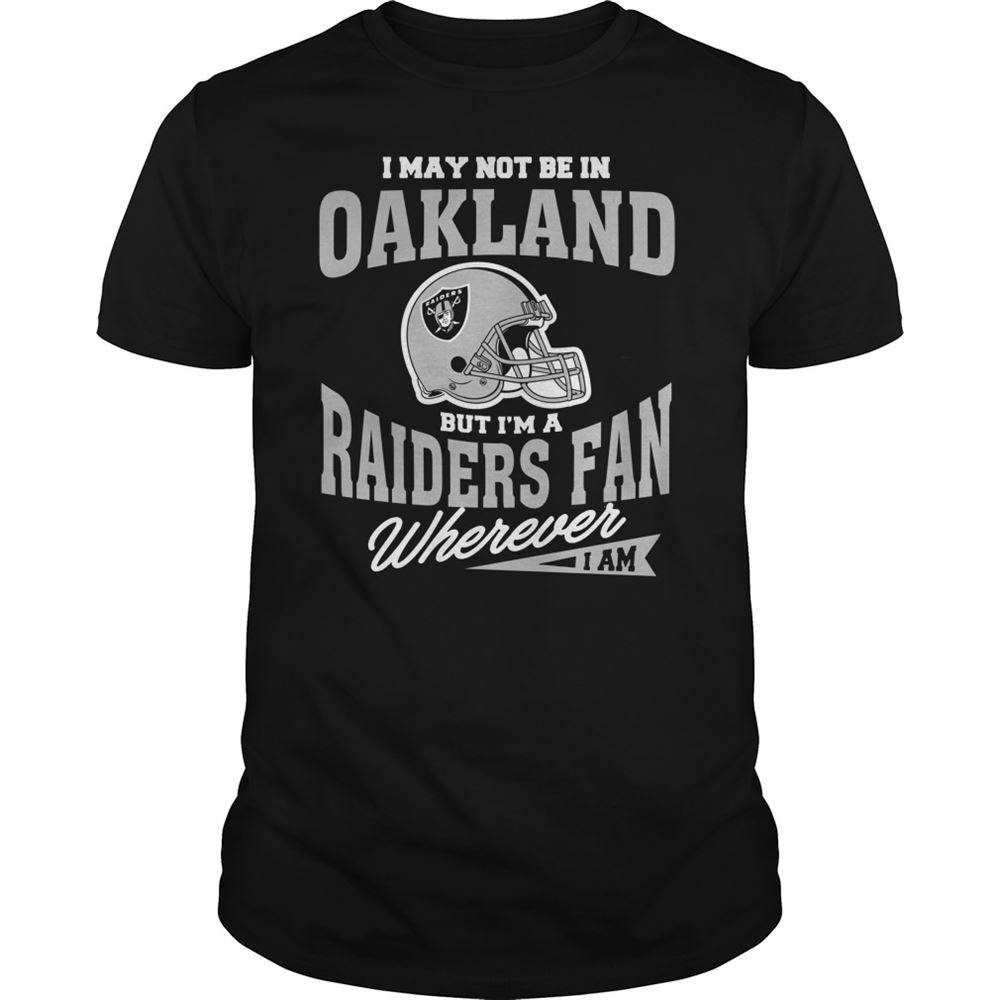 I May Not Be In Oakland But Im A Raiders Fan Wherever I Am Shirt Size Up To 5xl