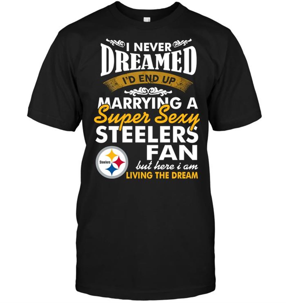 I Never Dreamed Id End Up Marrying A Super Sexy Steelers Fan Shirt Tshirt For Fan