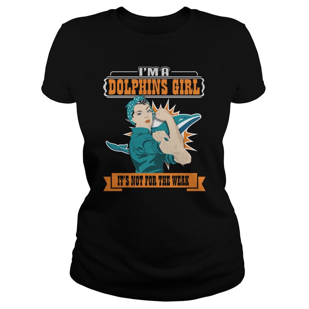 Im A Miami Dolphins Girl Its Not For The Weak Shirt Size S-5xl