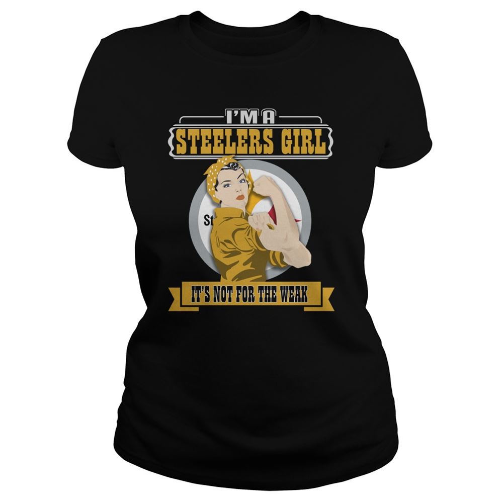 Im A Pittsburgh Steelers Girl Its Not For The Weak Shirt Tshirt For Fan