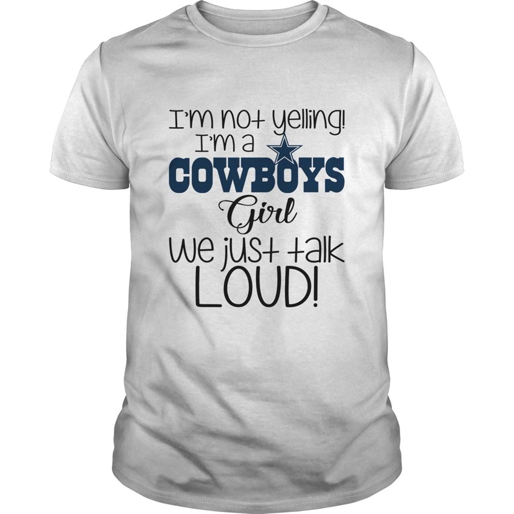 Im Not Yelling Im A Dallas Cowboys Girl We Just Talk Loud Shirt