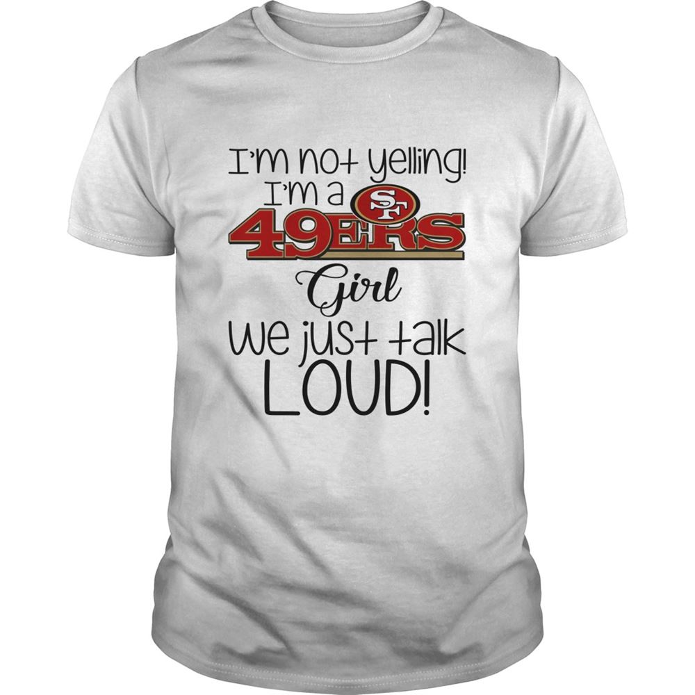 Im Not Yelling Im A San Francisco 49ers Girl We Just Talk Loud Shirt