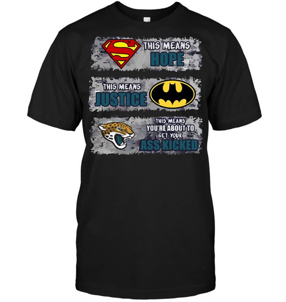 Jacksonville Jaguars Superman Means Hope Batman Means Justice This Means Youre About To Get Your Ass Kicked Shirt