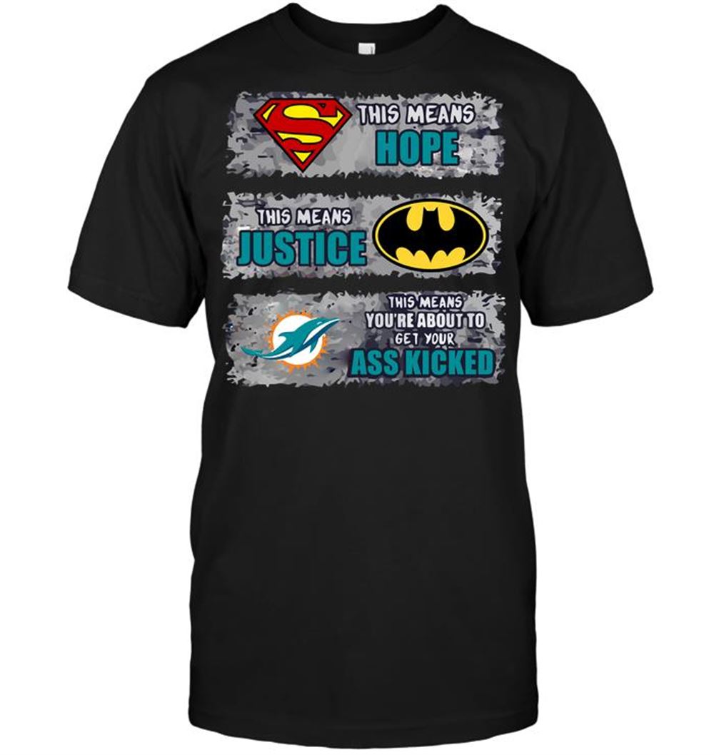 Miami Dolphins Superman Means Hope Batman Means Justice This Means Youre About To Get Your Ass Kicked Shirt Size S-5xl