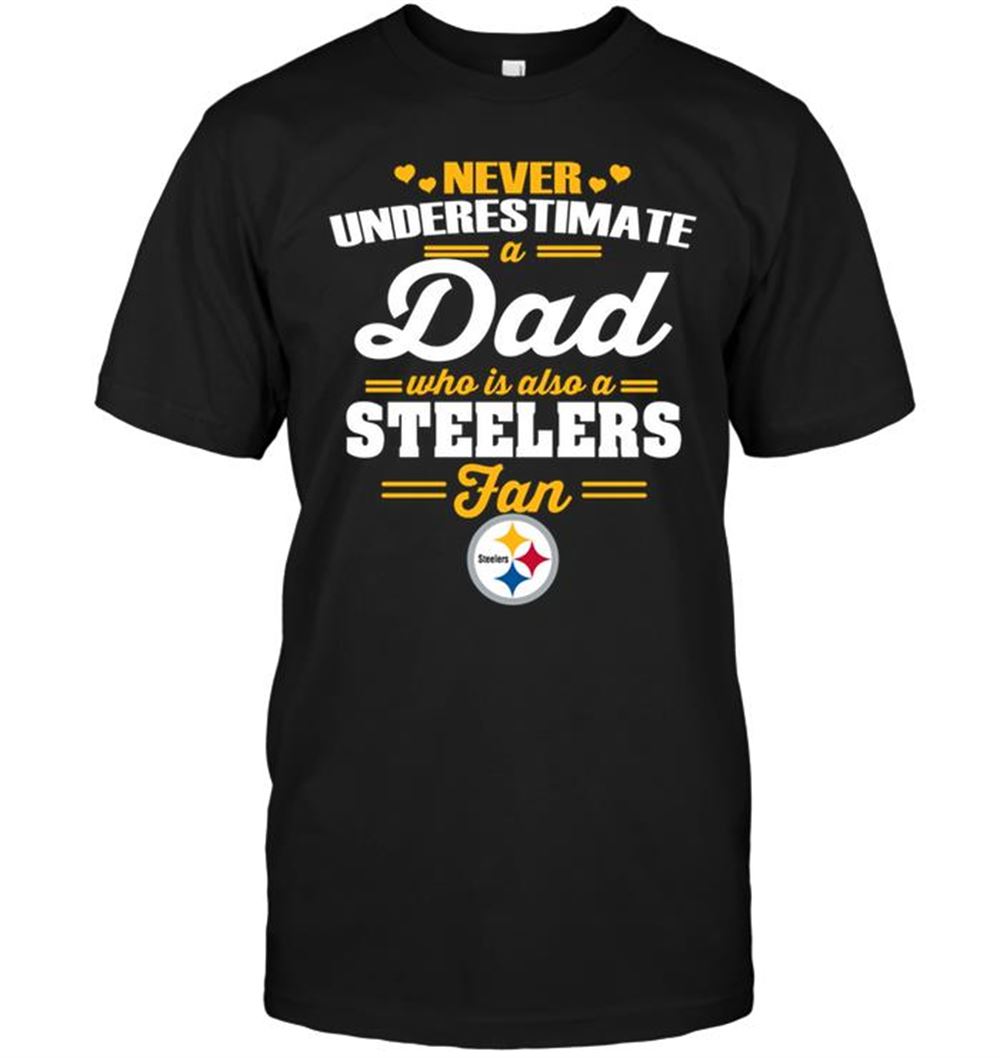 Never Underestimate A Dad Who Is Also A Pittsburgh Steelers Fan Shirt Size Up To 5xl