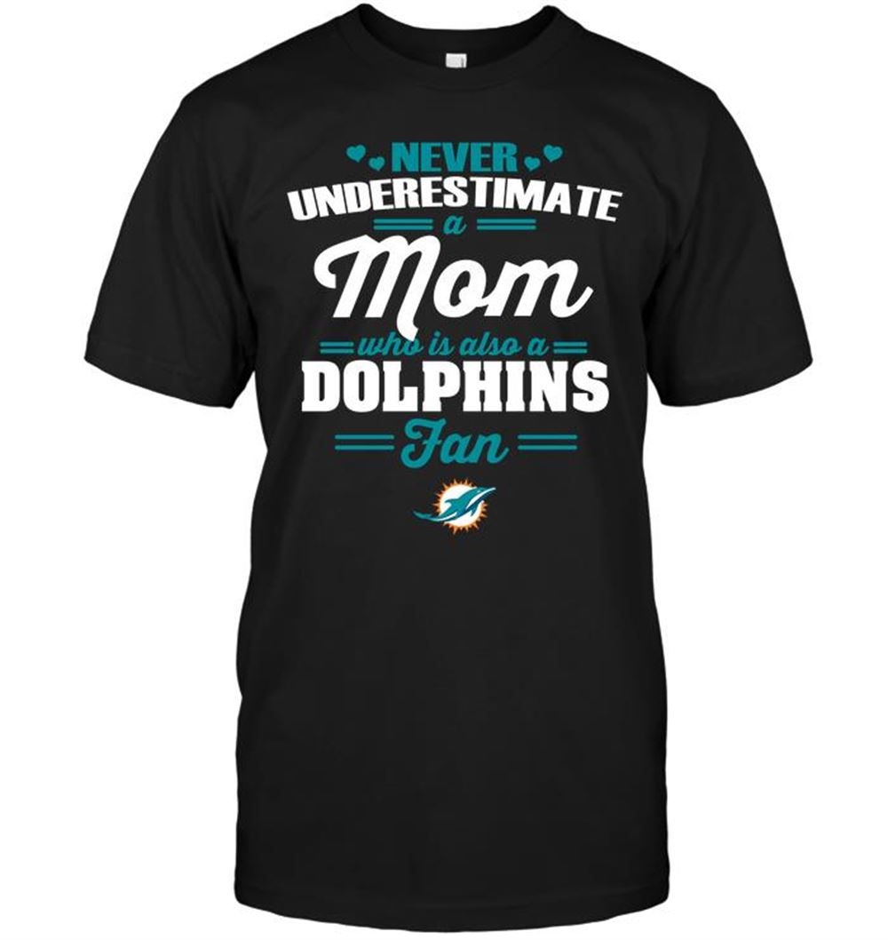 Never Underestimate A Mom Who Is Also A Miami Dolphins Fan Shirt Tshirt For Fan