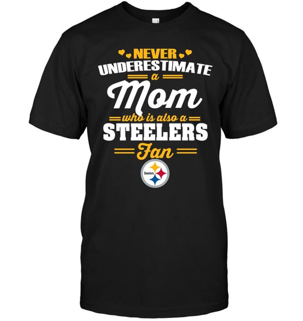 Never Underestimate A Mom Who Is Also A Pittsburgh Steelers Fan Shirt Size S-5xl