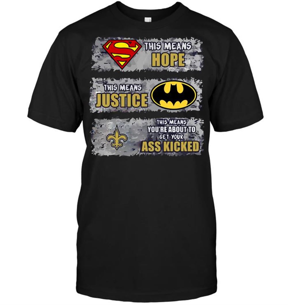 New Orleans Saints Superman Means Hope Batman Means Justice This Means Youre About To Get Your Ass Kicked Shirt Gift For Fan