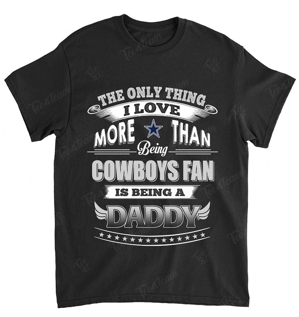 Nfl Dallas Cowboys 034 Only Thing I Love More Than Being Daddy Shirt Size Up To 5xl