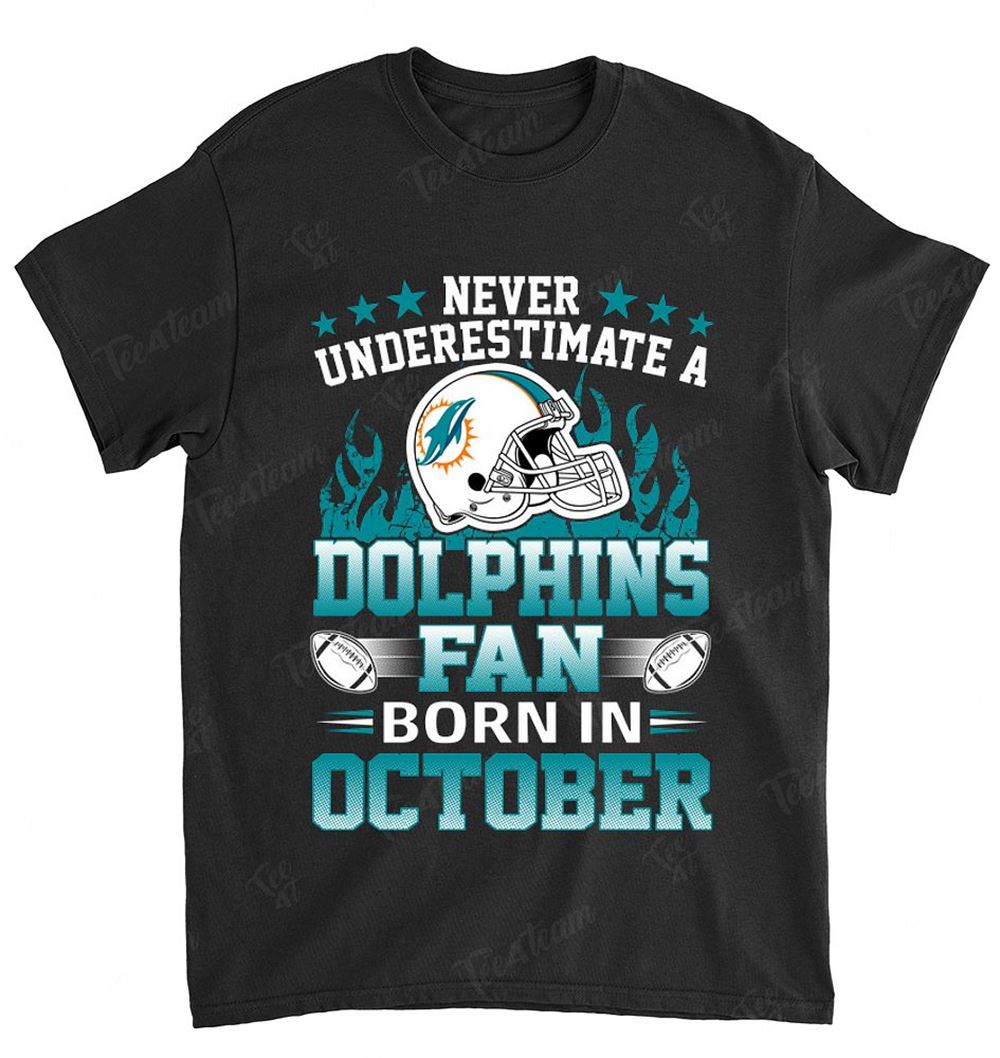 NFL Miami Dolphins 126 Never Underestimate Fan Born In October 1 Shirt Tshirt For Fan