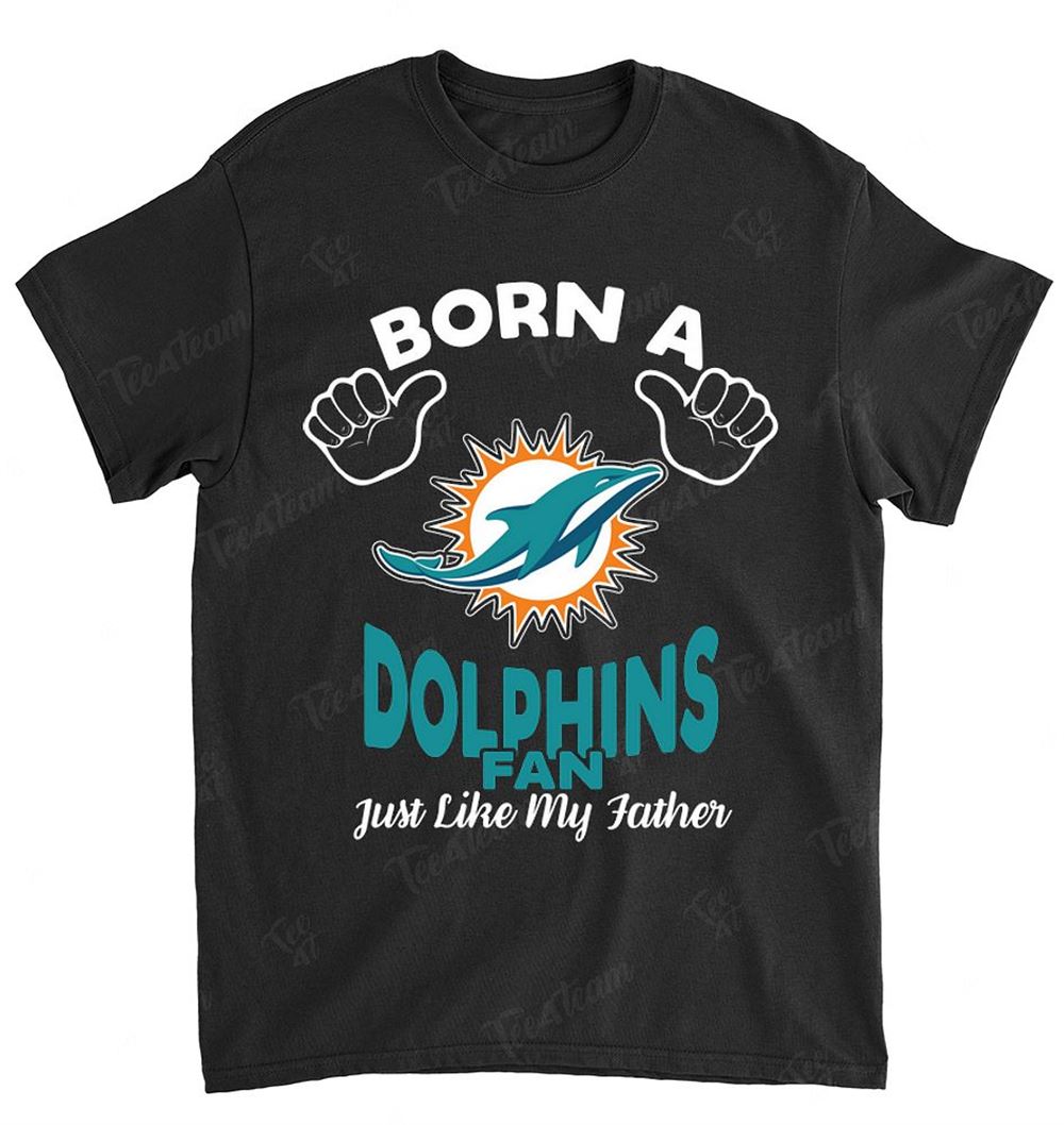 NFL Miami Dolphins 133 Born A Fan Just Like My Father Shirt Size Up To 5xl