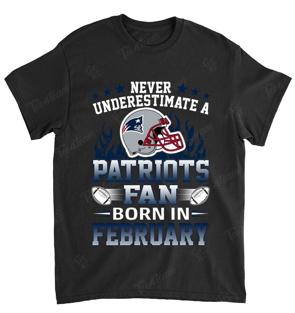 NFL New England Patriots 118 Never Underestimate Fan Born In February 1 Shirt Tshirt For Fan