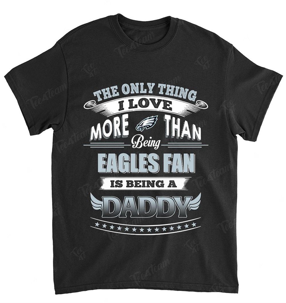 Nfl Philadelphia Eagles 034 Only Thing I Love More Than Being Daddy Shirt