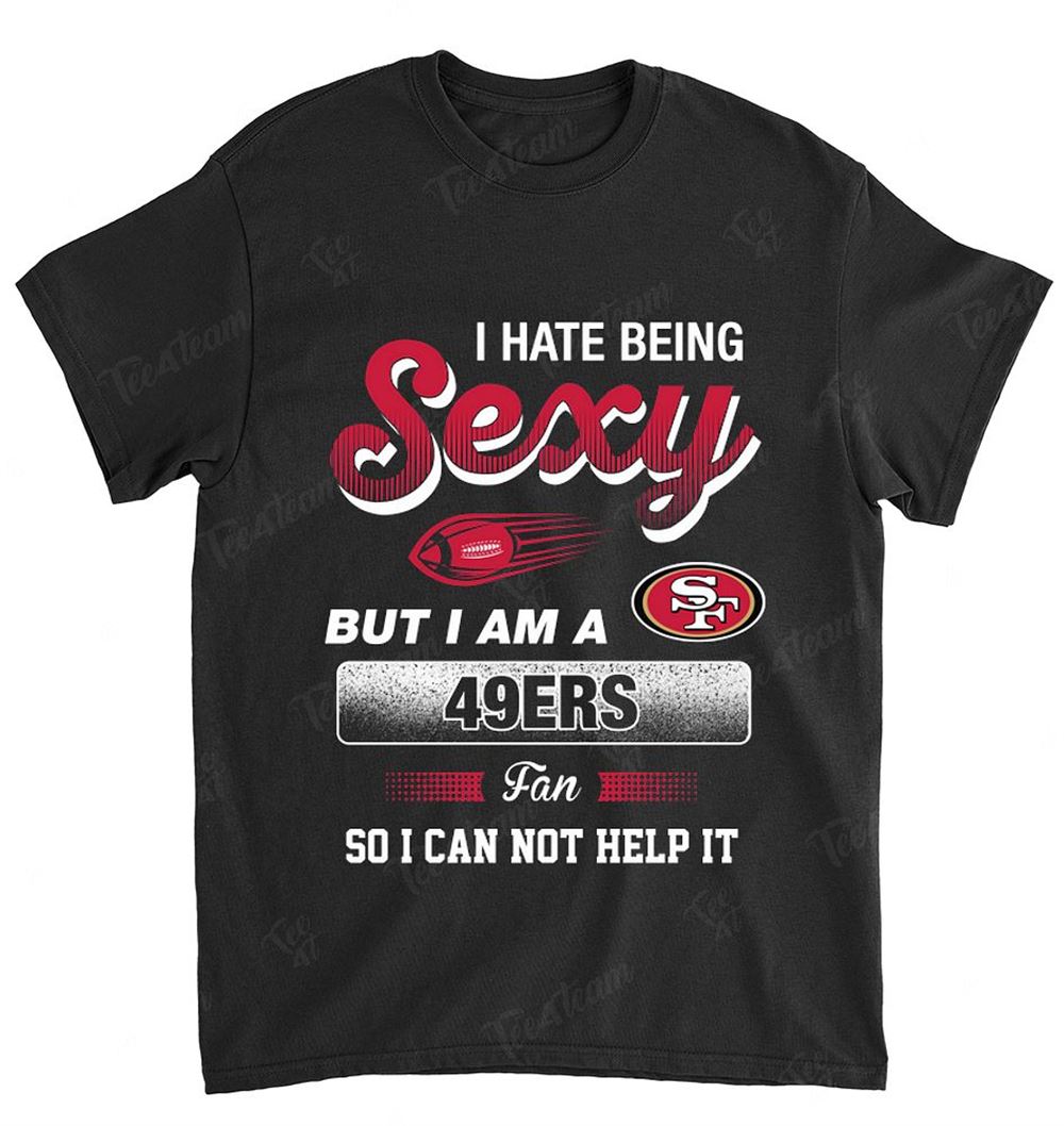 Nfl San Francisco 49ers 105 I Hate Being Sexy Shirt