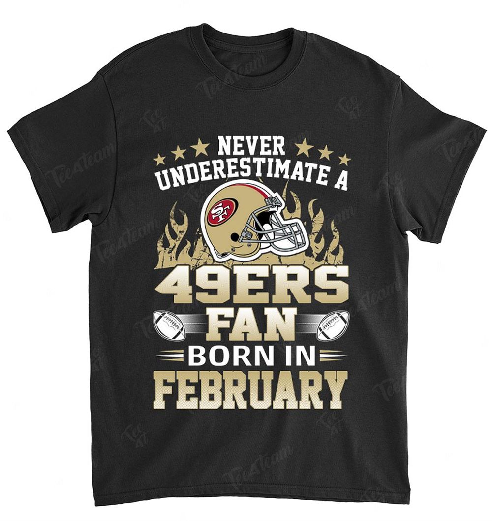 Nfl San Francisco 49ers 118 Never Underestimate Fan Born In February 1 Shirt