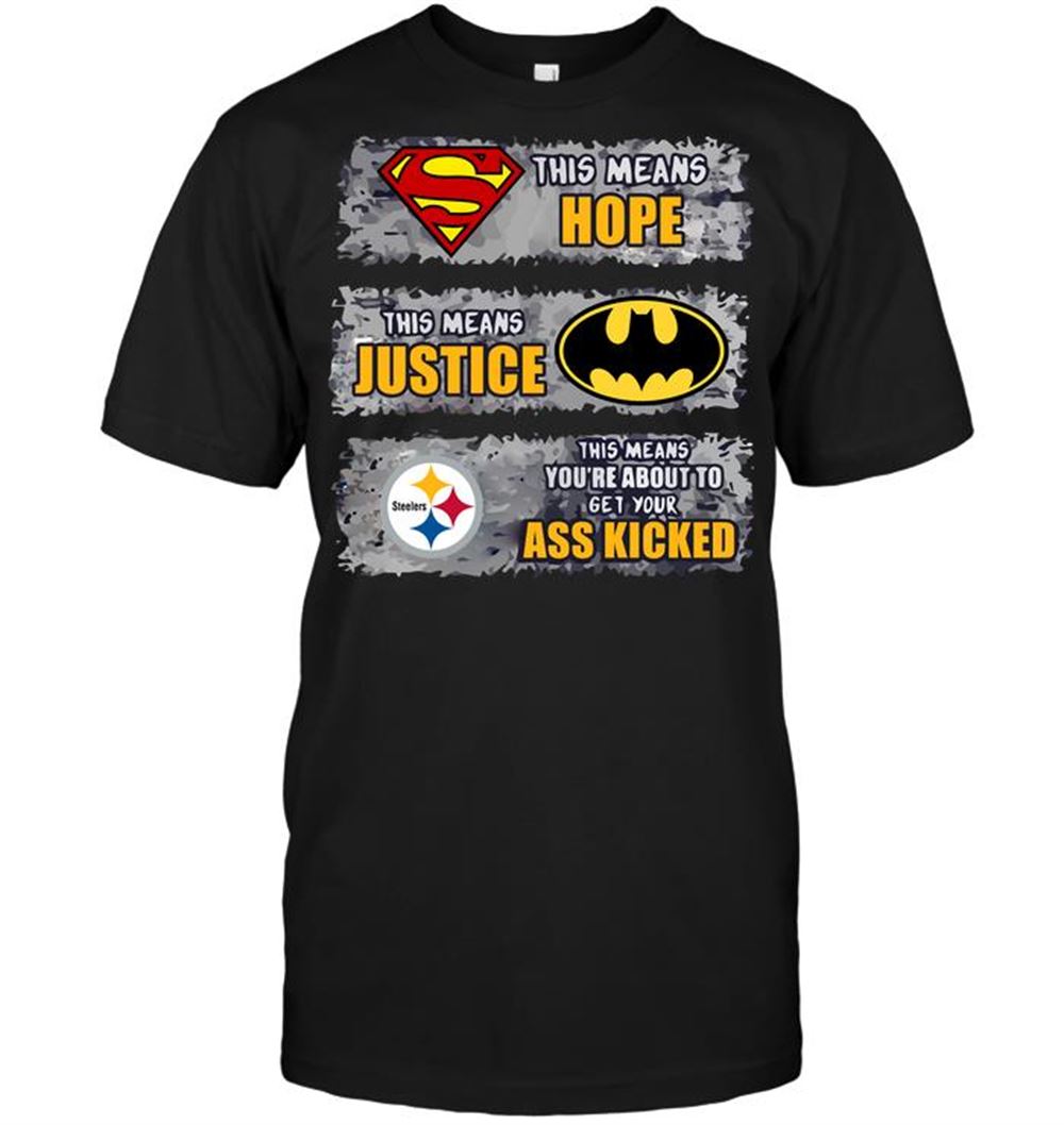 Pittsburgh Steelers Superman Means Hope Batman Means Justice This Means Youre About To Get Your Ass Kicked Shirt Tshirt For Fan