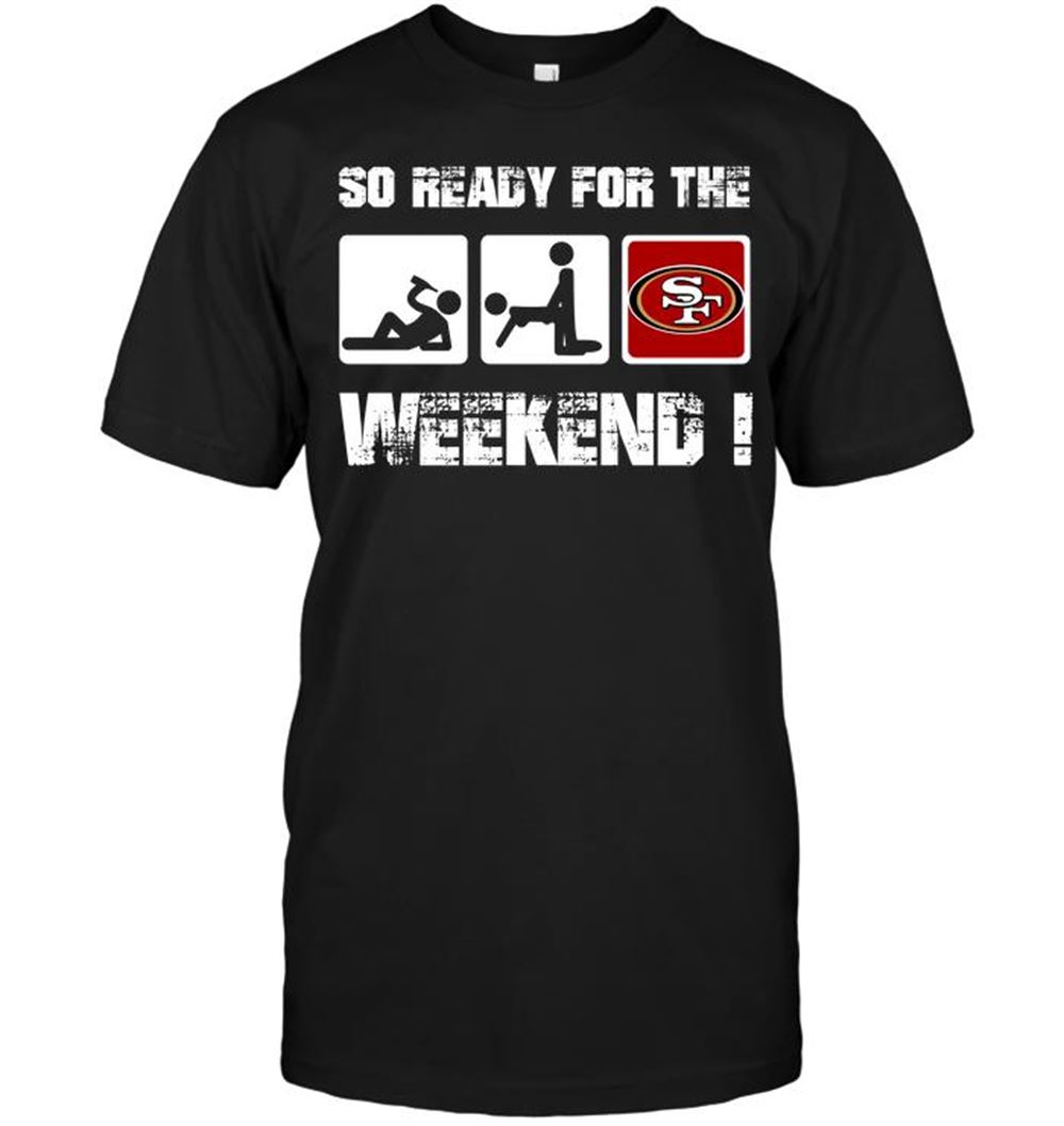 San Francisco 49ers So Ready For The Weekend Shirt