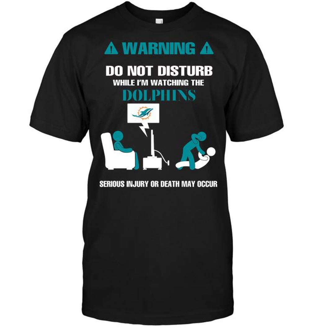Warning Do Not Disturb While Im Watching The Dolphins Serious Injury Or Death May Occur Shirt Tshirt For Fan