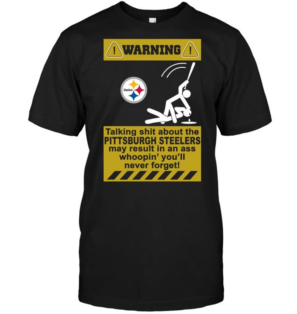 Warning Talking Shit About The Pittsburgh Steelers May Result In An Ass Whoopin Youll Never Forget Shirt Size Up To 5xl