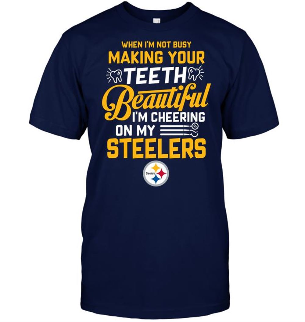 When Im Not Busy Making Your Teeth Beautiful Im Cheering On My Steelers Shirt Size Up To 5xl