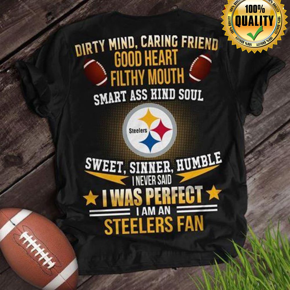 Dirty Mind Caring Friend Good Heart Filthy Mouth Smart Ass Kind Soul Sweet Sinner Humble I Never Said I Was Perfect I Am A Steelers Fan Tshirt For Fan