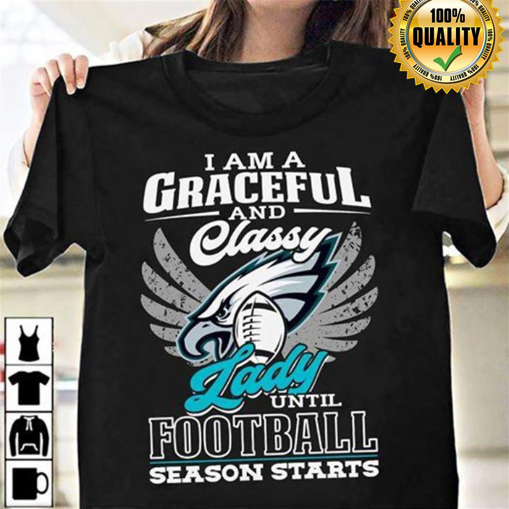 I Am A Graceful And Classy Lady Until Football Season Starts Philadelphia Eagles Size Up To 5xl