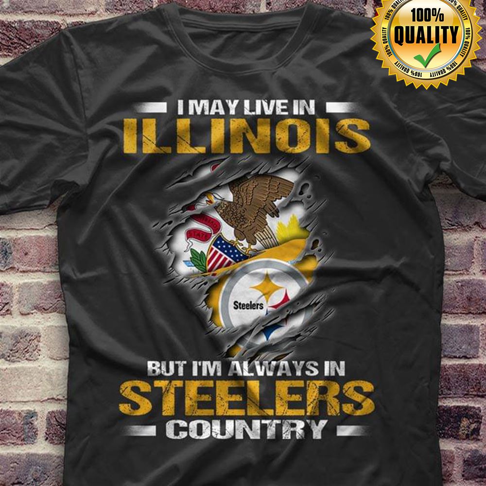 I May Live In Illinois But Im Always In Pittsburgh Steelers Country Size Up To 5xl
