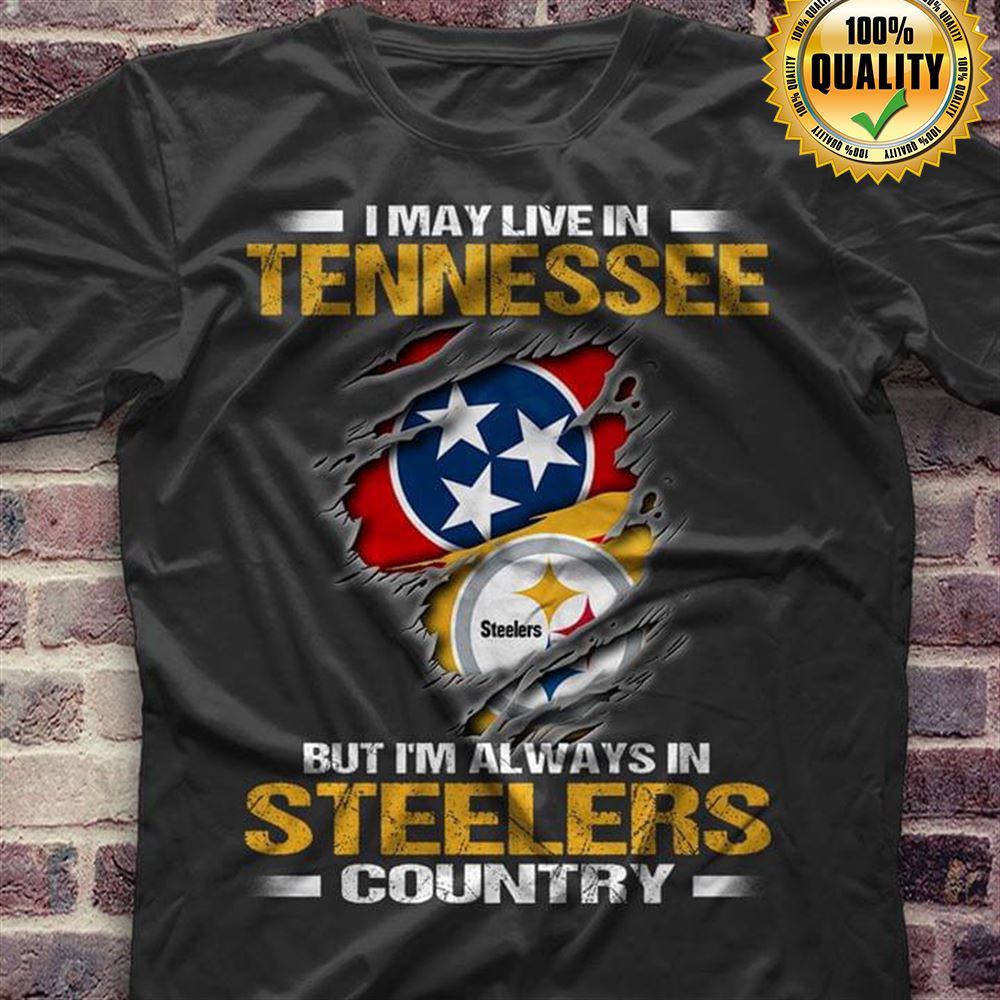I May Live In Tennessee But Im Always In Pittsburgh Steelers Country Tshirt For Fan