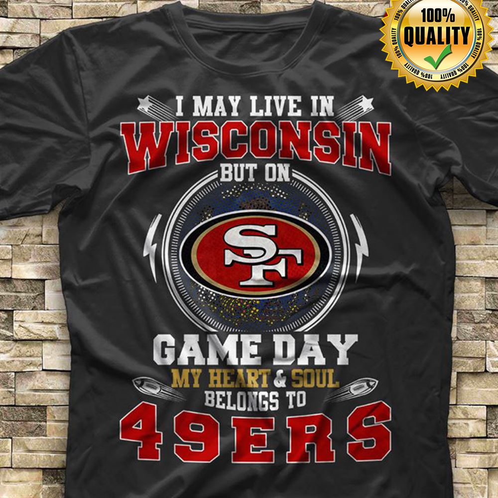 I May Live In Wisconsin But On Game Day My Heart Soul Belongs To San Francisco 49ers