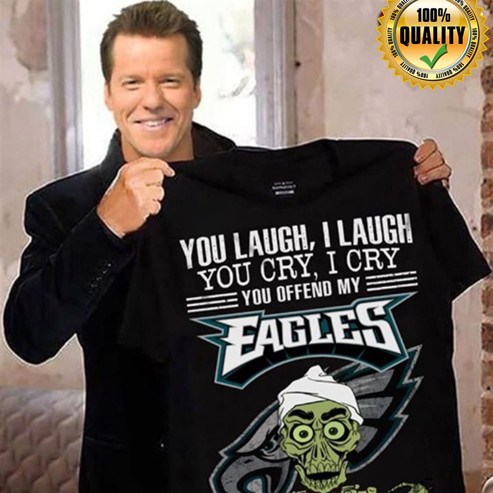 Philadelphia Eagles You Laugh I Laugh You Cry I Cry You Offend My Eagles Size S-5xl