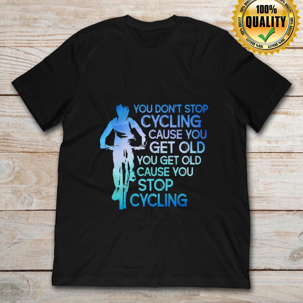You Dont Stop Cycling Cause You Get Old You Get Old Cause You Stop Cycling Plus Size Up To 5xl