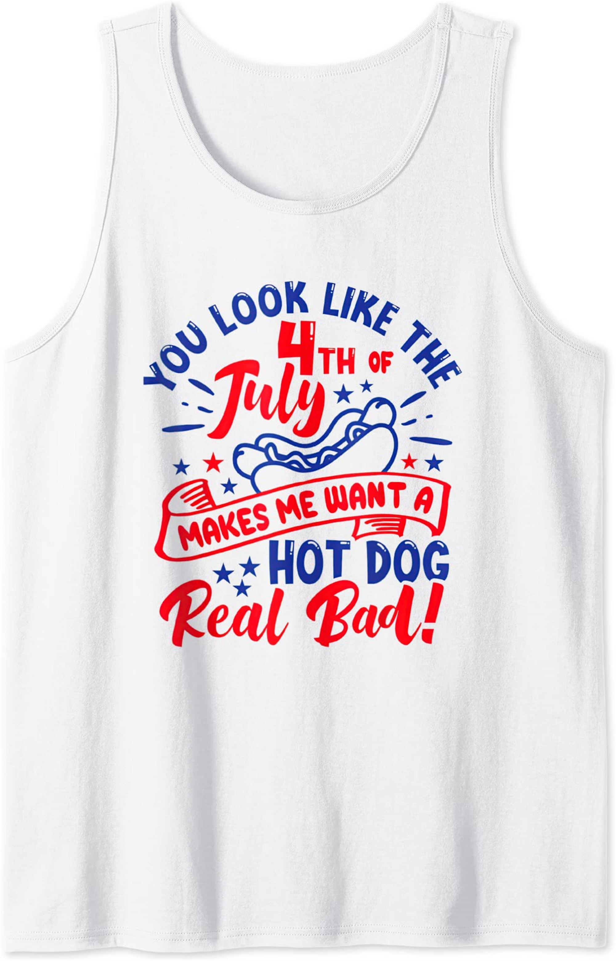 You Look Like The 4th July Make Me Wants A Hot Dog Real Bad Tank Top Full Size Up To 5xl